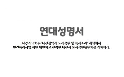 [연대성명서] 대전시의회는 ‘대전광역시 도시공원 및 녹지조례’ 개정해서  민간특례사업 지원 위원회로 전락한 대전시 도시공원위원회를 개혁하라.