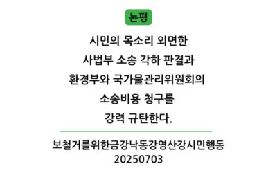 [논평] 시민의 목소리 외면한 사법부 소송 각하 판결과 환경부와 국가물관리위원회의 소송비용 청구를 강력 규탄한다.