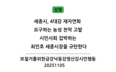 [성명] 세종시, 4대강 재자연화 요구하는 농성 천막 고발. 시민사회 겁박하는 최민호 세종시장을 규탄한다