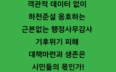 [성명서]객관적 데이터 없이 하천준설 옹호하는 근본없는 행정사무감사 기후위기 피해 대책마련과 생존은 시민들의 몫인가!
